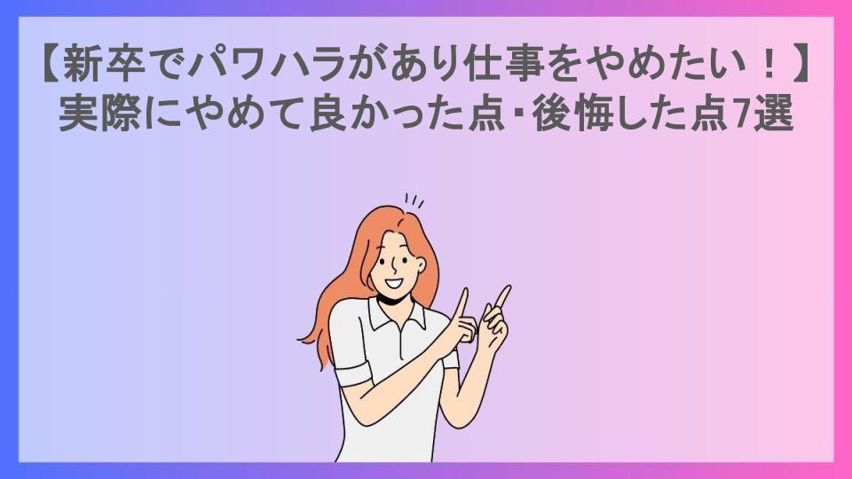 【新卒でパワハラがあり仕事をやめたい！】実際にやめて良かった点・後悔した点7選